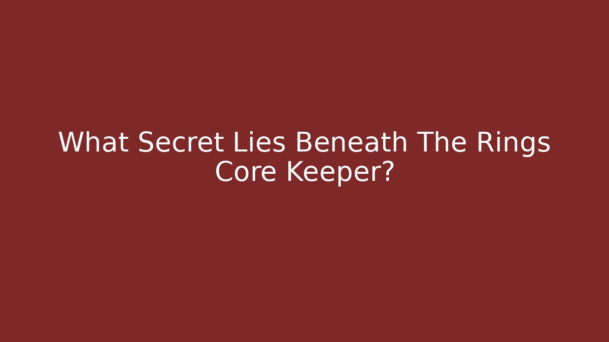 What Secret Lies Beneath The Rings Core Keeper?