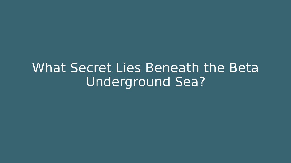 What Secret Lies Beneath the Beta Underground Sea?
