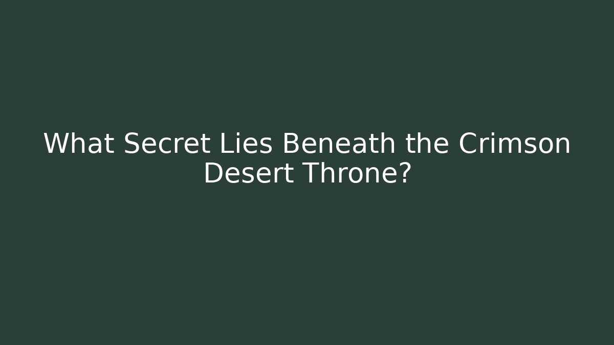What Secret Lies Beneath the Crimson Desert Throne?