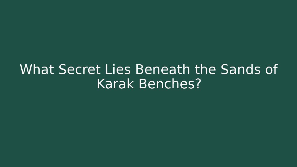 What Secret Lies Beneath the Sands of Karak Benches?
