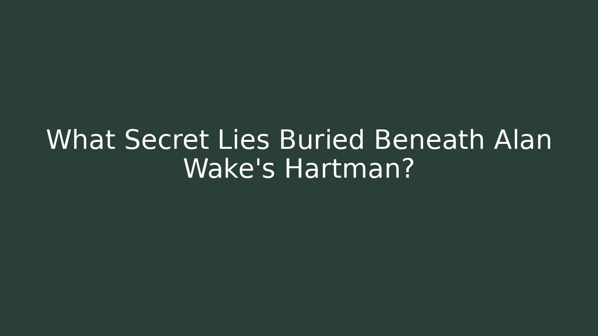 What Secret Lies Buried Beneath Alan Wake's Hartman?