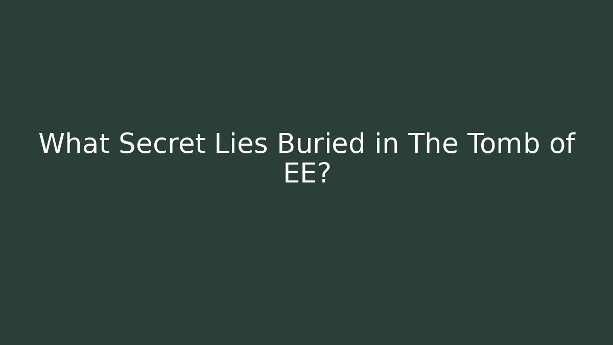 What Secret Lies Buried in The Tomb of EE?