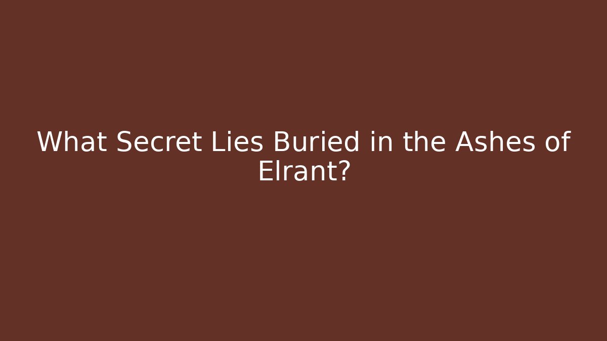 What Secret Lies Buried in the Ashes of Elrant?