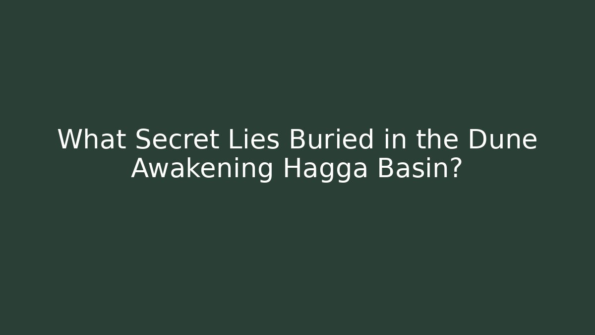 What Secret Lies Buried in the Dune Awakening Hagga Basin?