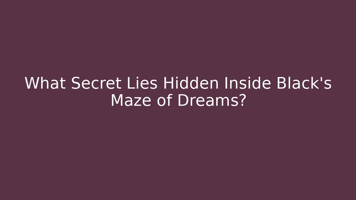 What Secret Lies Hidden Inside Black's Maze of Dreams?