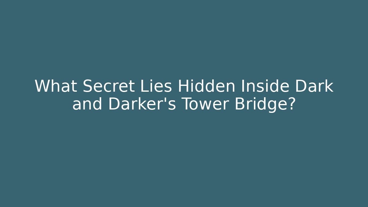 What Secret Lies Hidden Inside Dark and Darker's Tower Bridge?