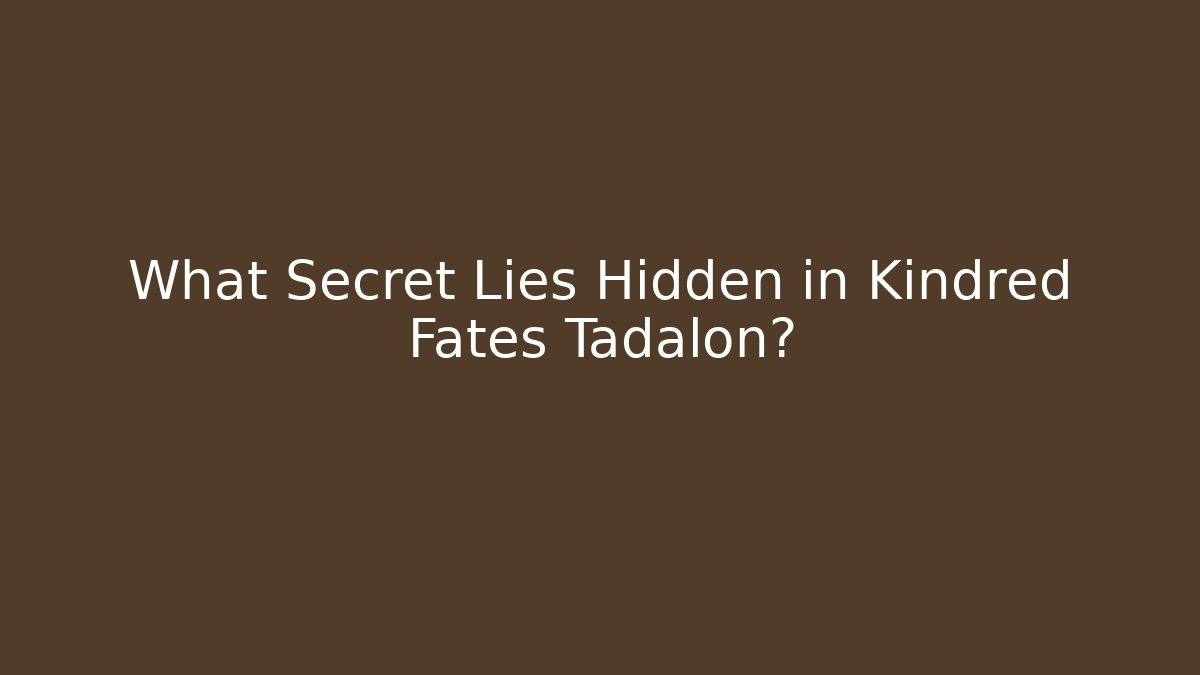 What Secret Lies Hidden in Kindred Fates Tadalon?