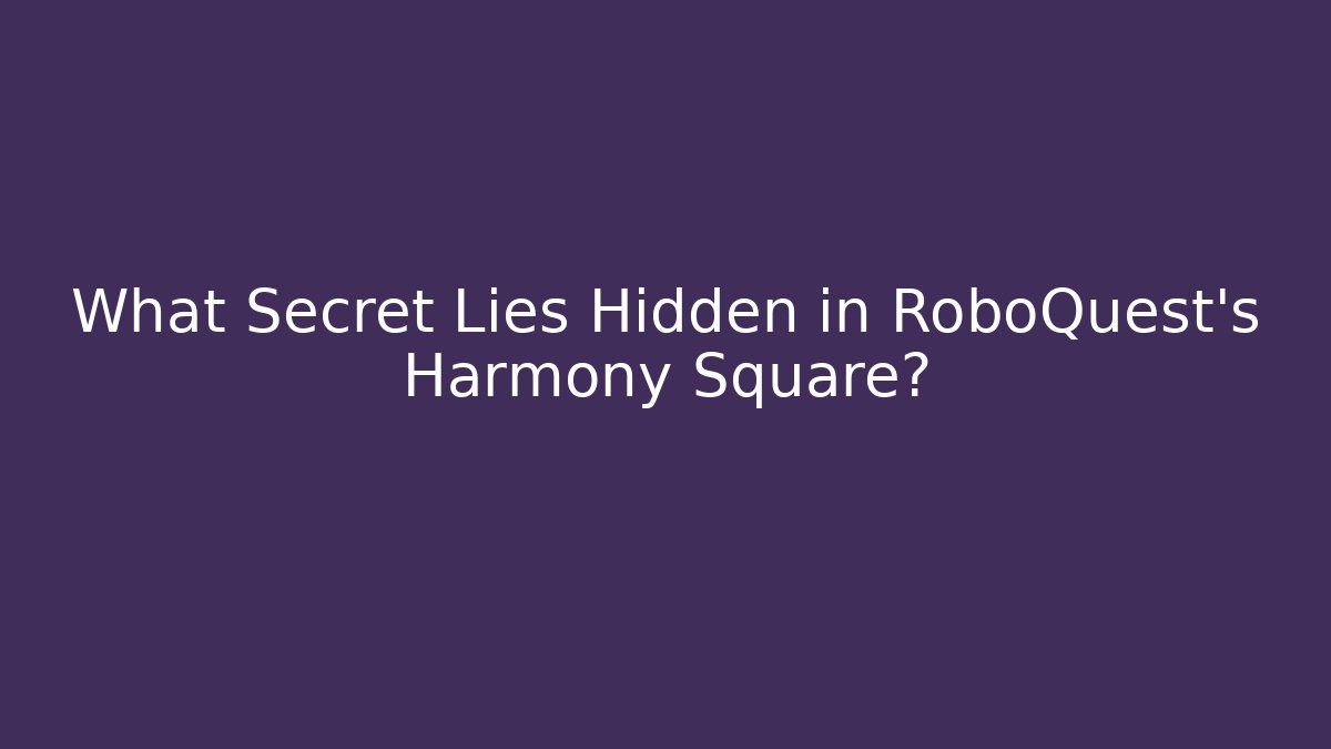 What Secret Lies Hidden in RoboQuest's Harmony Square?