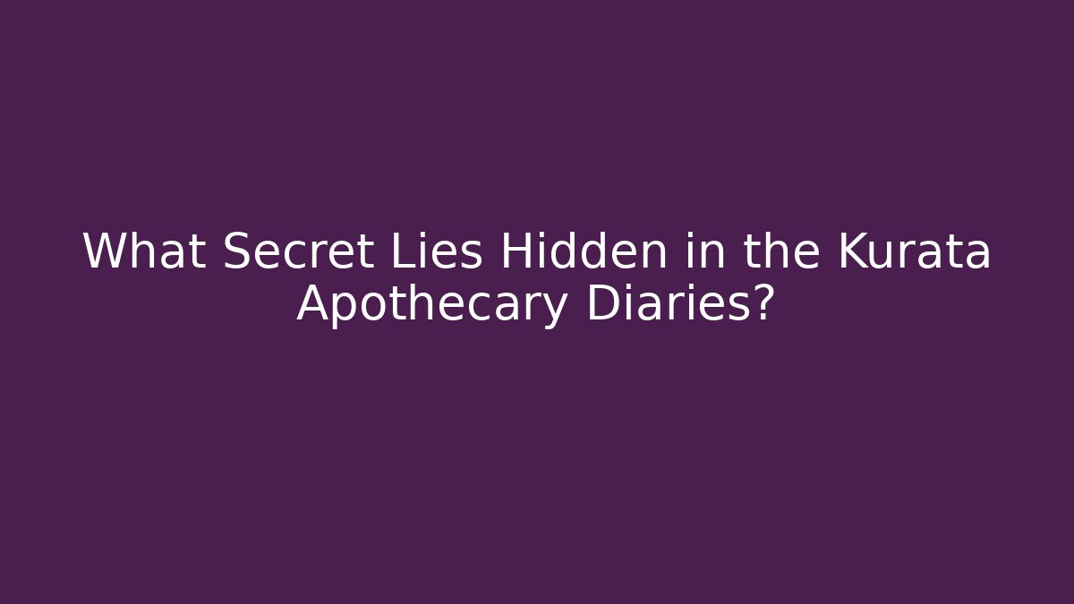 What Secret Lies Hidden in the Kurata Apothecary Diaries?