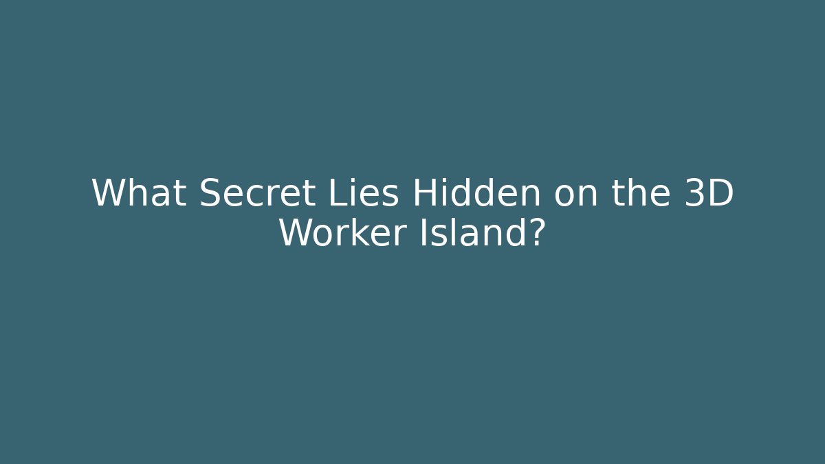 What Secret Lies Hidden on the 3D Worker Island?