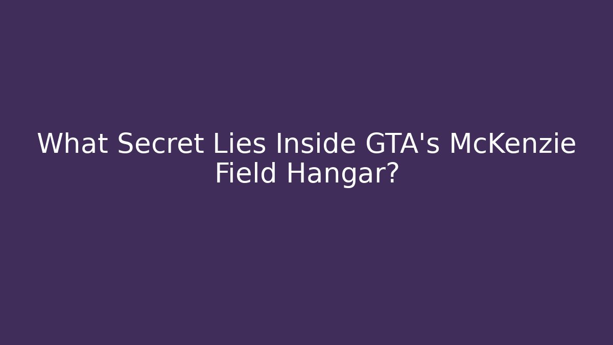 What Secret Lies Inside GTA's McKenzie Field Hangar?