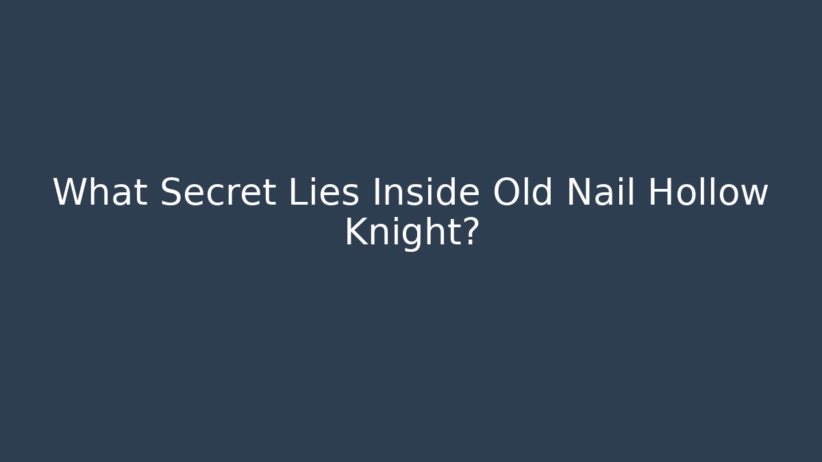 What Secret Lies Inside Old Nail Hollow Knight?
