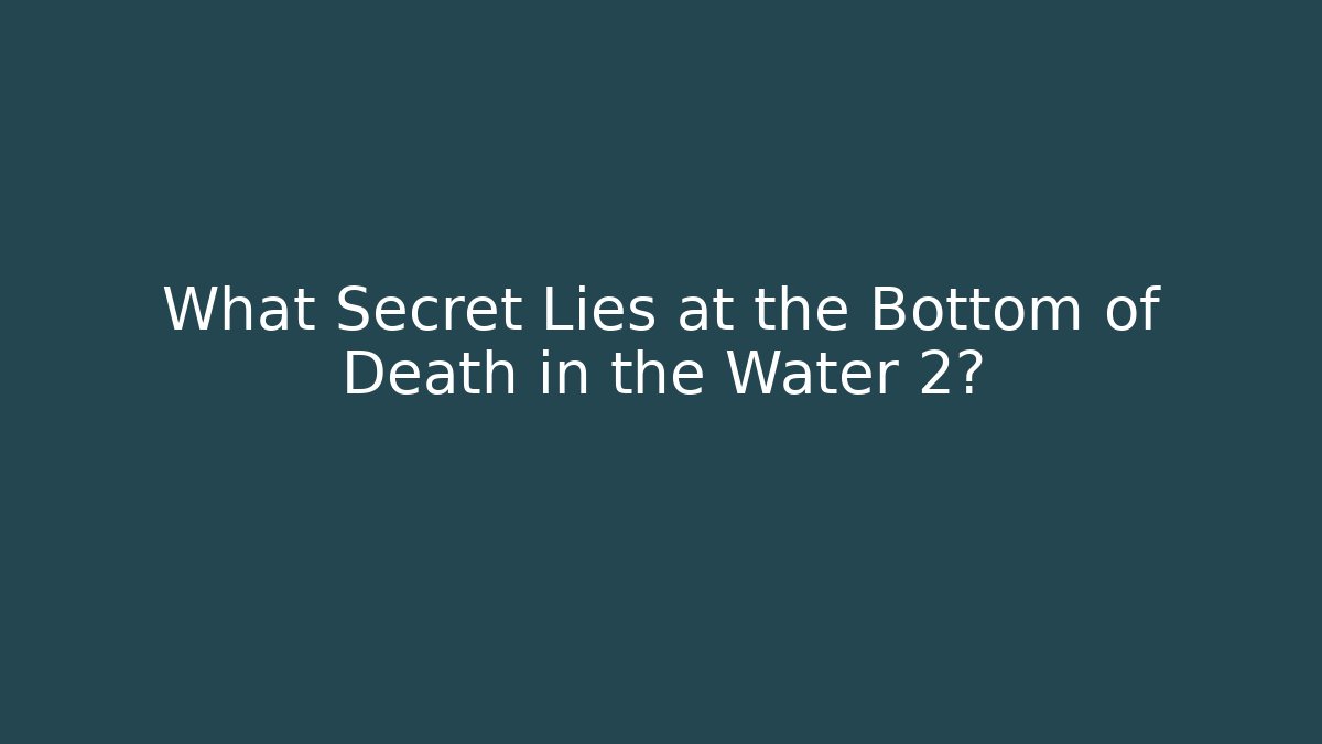 What Secret Lies at the Bottom of Death in the Water 2?