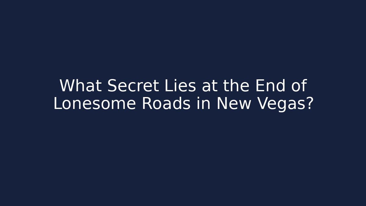 What Secret Lies at the End of Lonesome Roads in New Vegas?