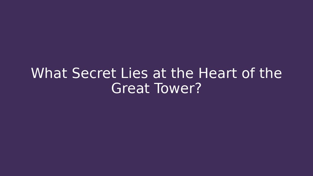 What Secret Lies at the Heart of the Great Tower?