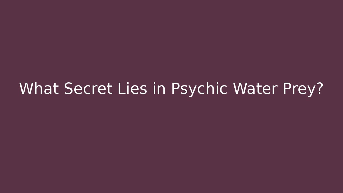 What Secret Lies in Psychic Water Prey?