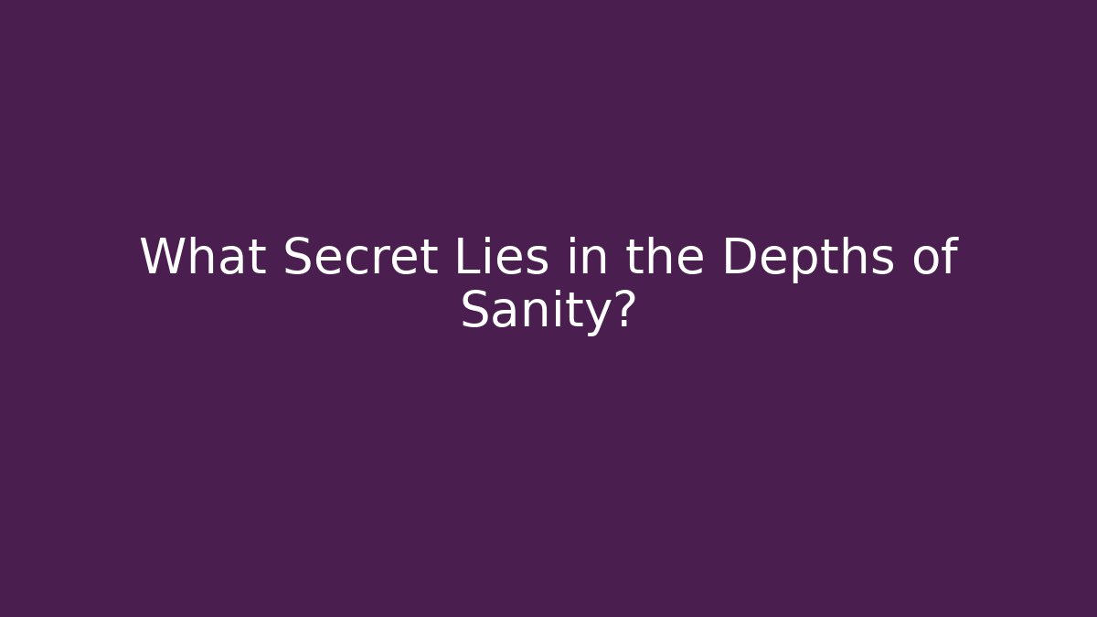 What Secret Lies in the Depths of Sanity?