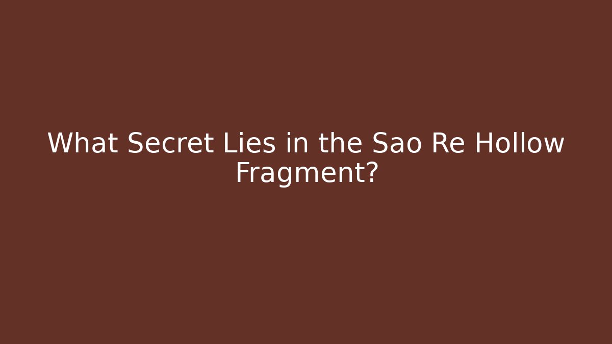 What Secret Lies in the Sao Re Hollow Fragment?