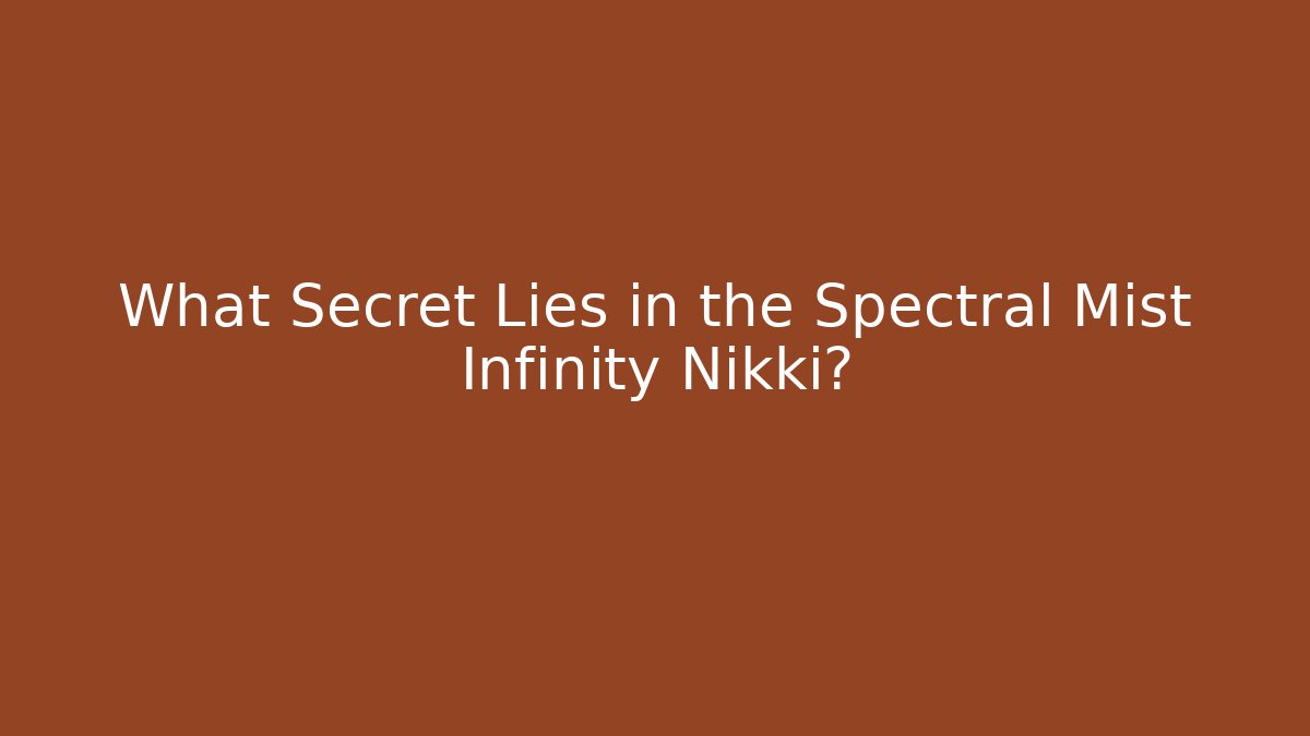 What Secret Lies in the Spectral Mist Infinity Nikki?