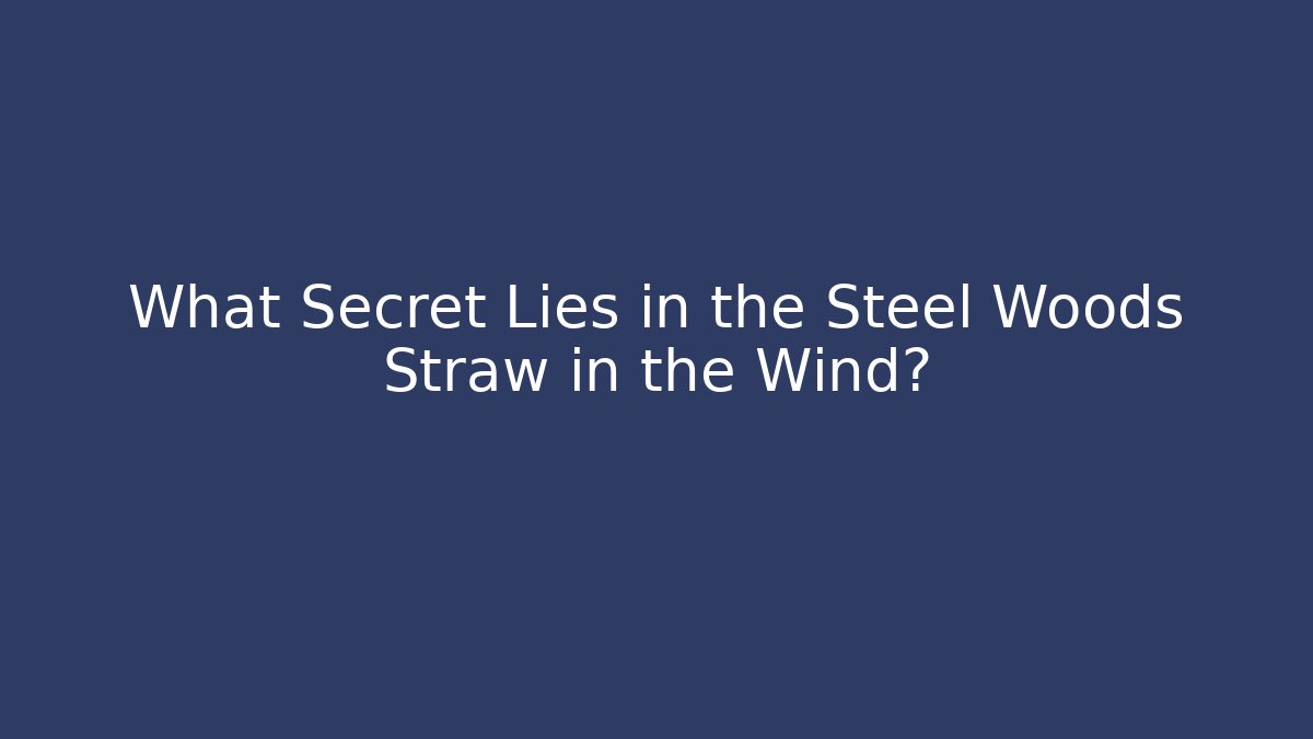 What Secret Lies in the Steel Woods Straw in the Wind?