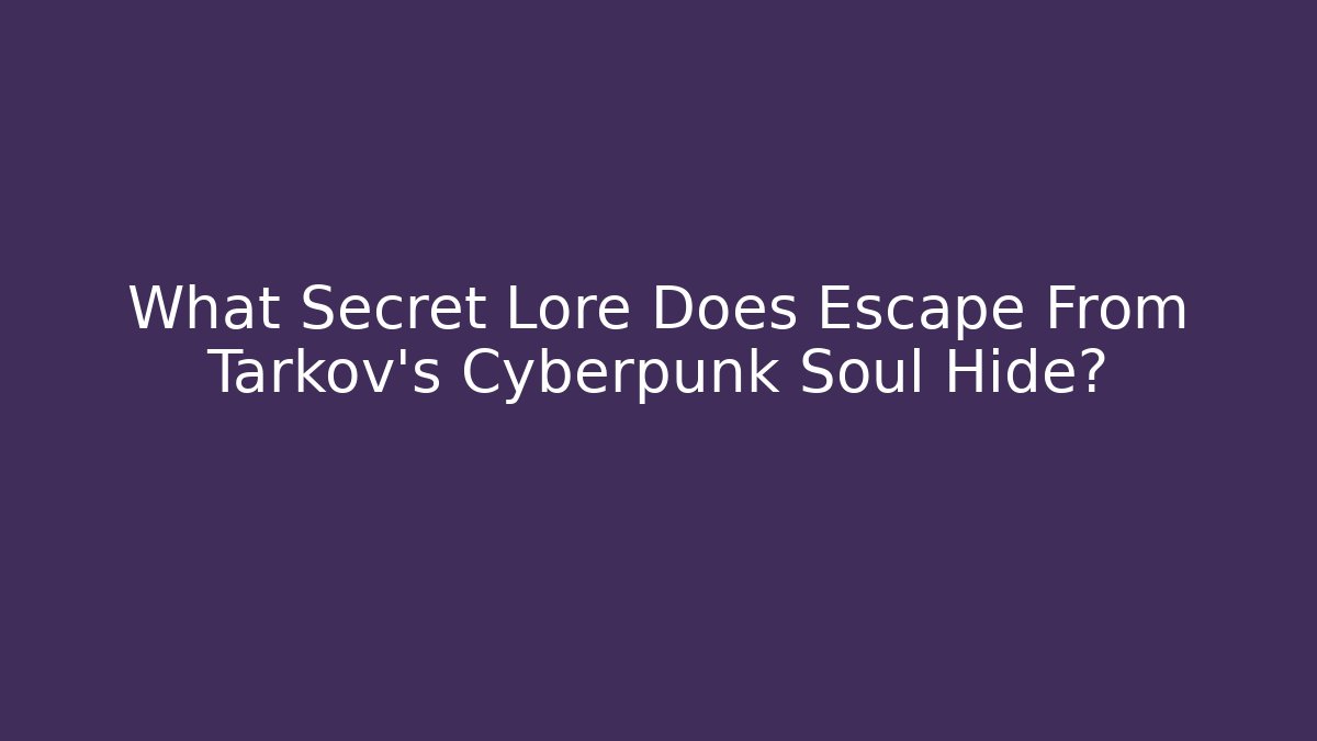 What Secret Lore Does Escape From Tarkov's Cyberpunk Soul Hide?