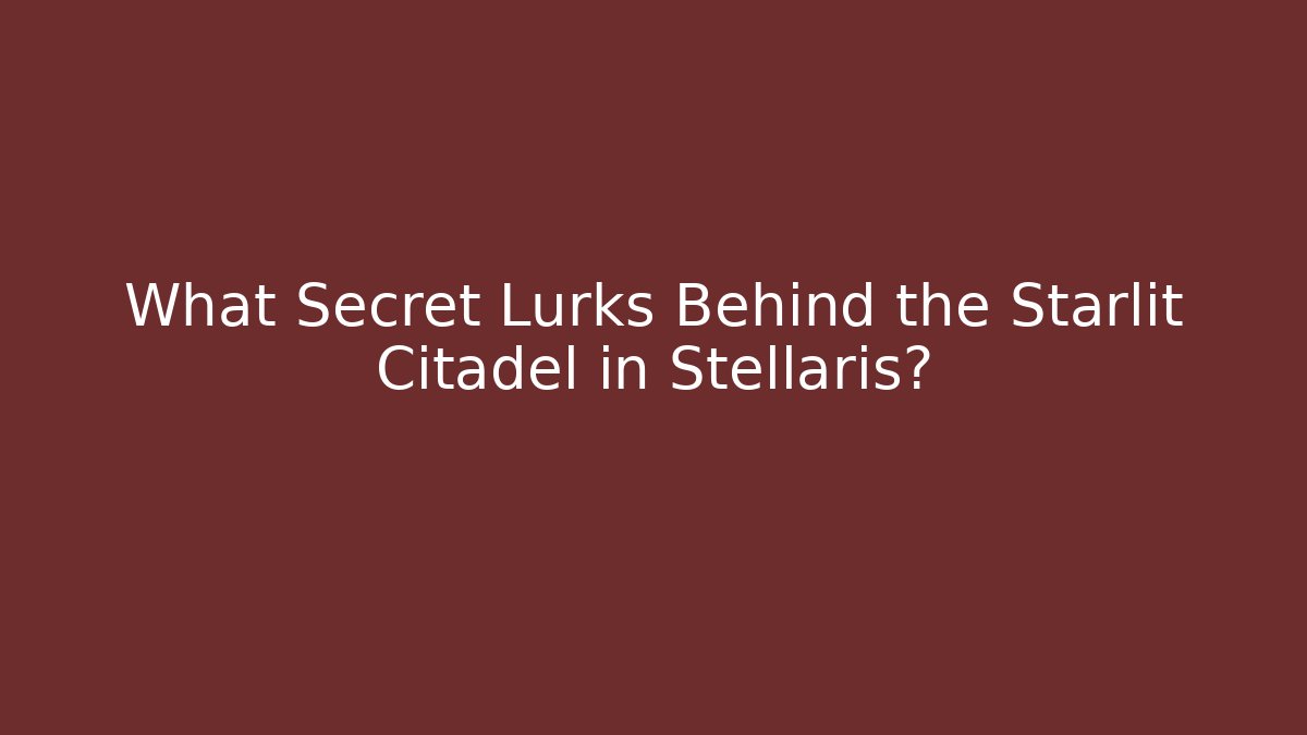 What Secret Lurks Behind the Starlit Citadel in Stellaris?