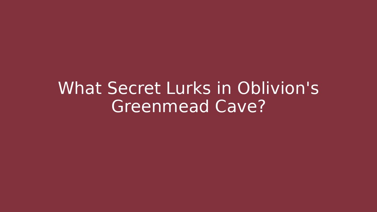 What Secret Lurks in Oblivion's Greenmead Cave?