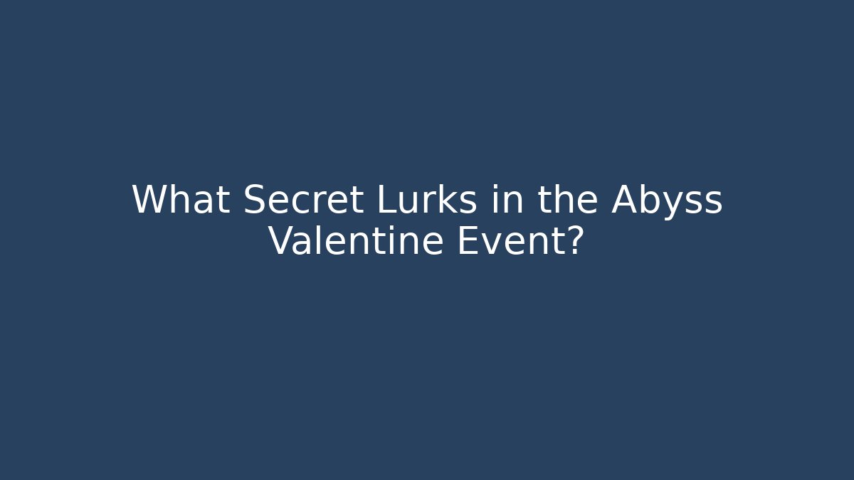 What Secret Lurks in the Abyss Valentine Event?