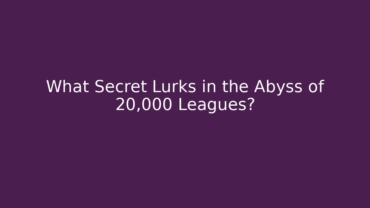 What Secret Lurks in the Abyss of 20,000 Leagues?