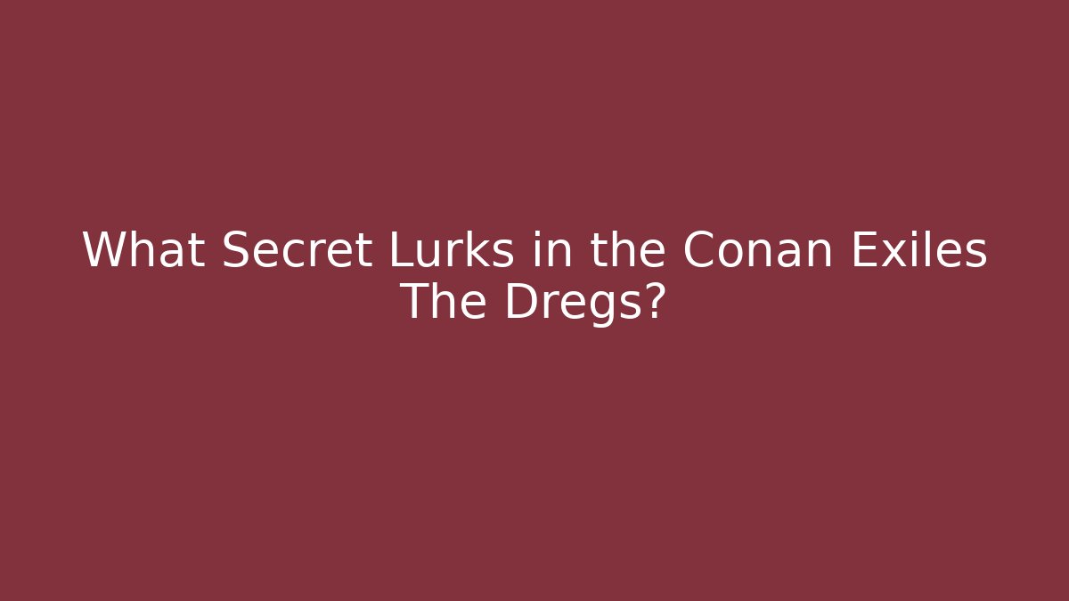 What Secret Lurks in the Conan Exiles The Dregs?