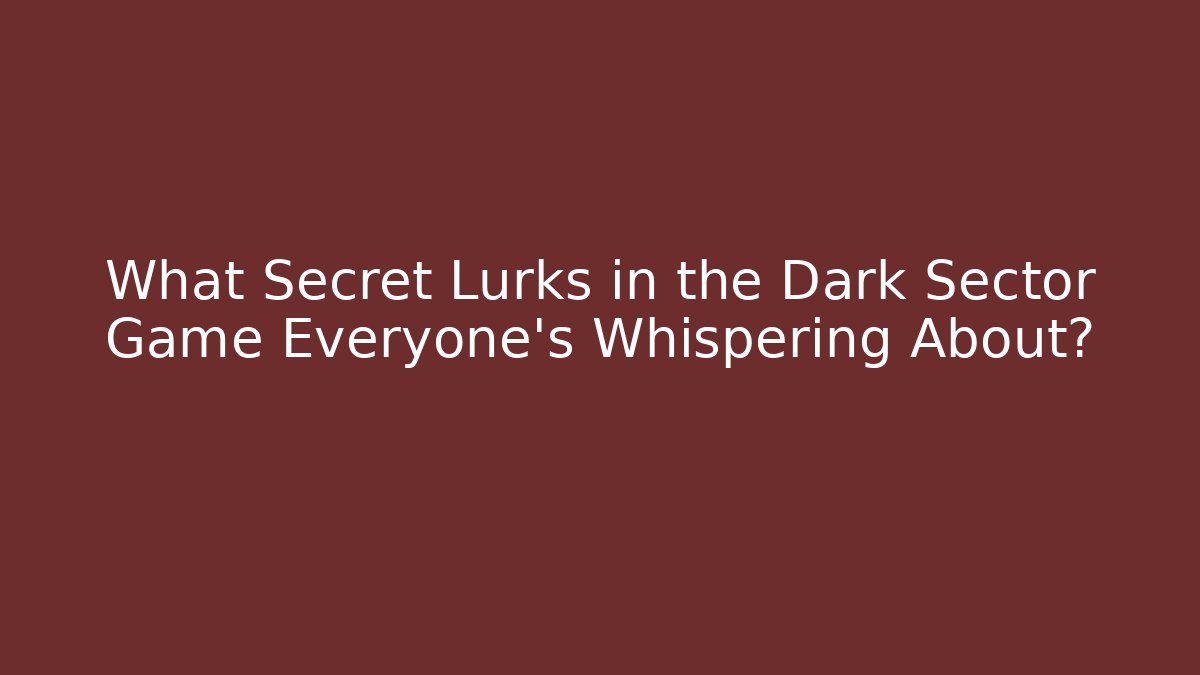 What Secret Lurks in the Dark Sector Game Everyone’s Whispering About?