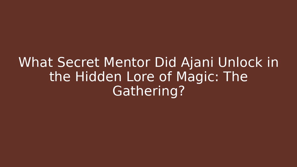What Secret Mentor Did Ajani Unlock in the Hidden Lore of Magic: The Gathering? - Andrea Zevedo