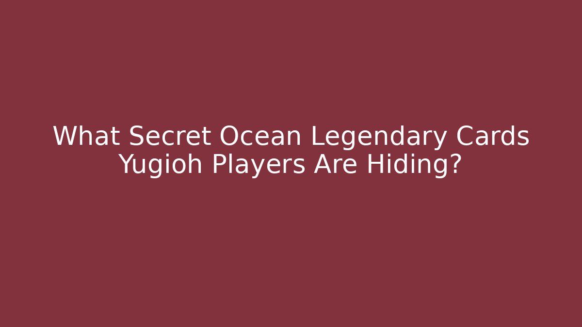 What Secret Ocean Legendary Cards Yugioh Players Are Hiding?