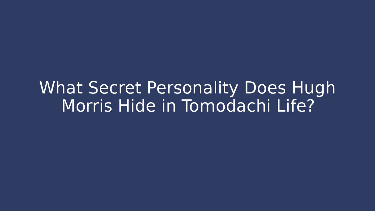 What Secret Personality Does Hugh Morris Hide in Tomodachi Life?