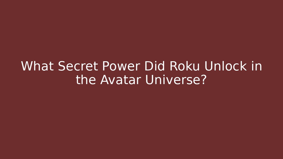 What Secret Power Did Roku Unlock in the Avatar Universe?