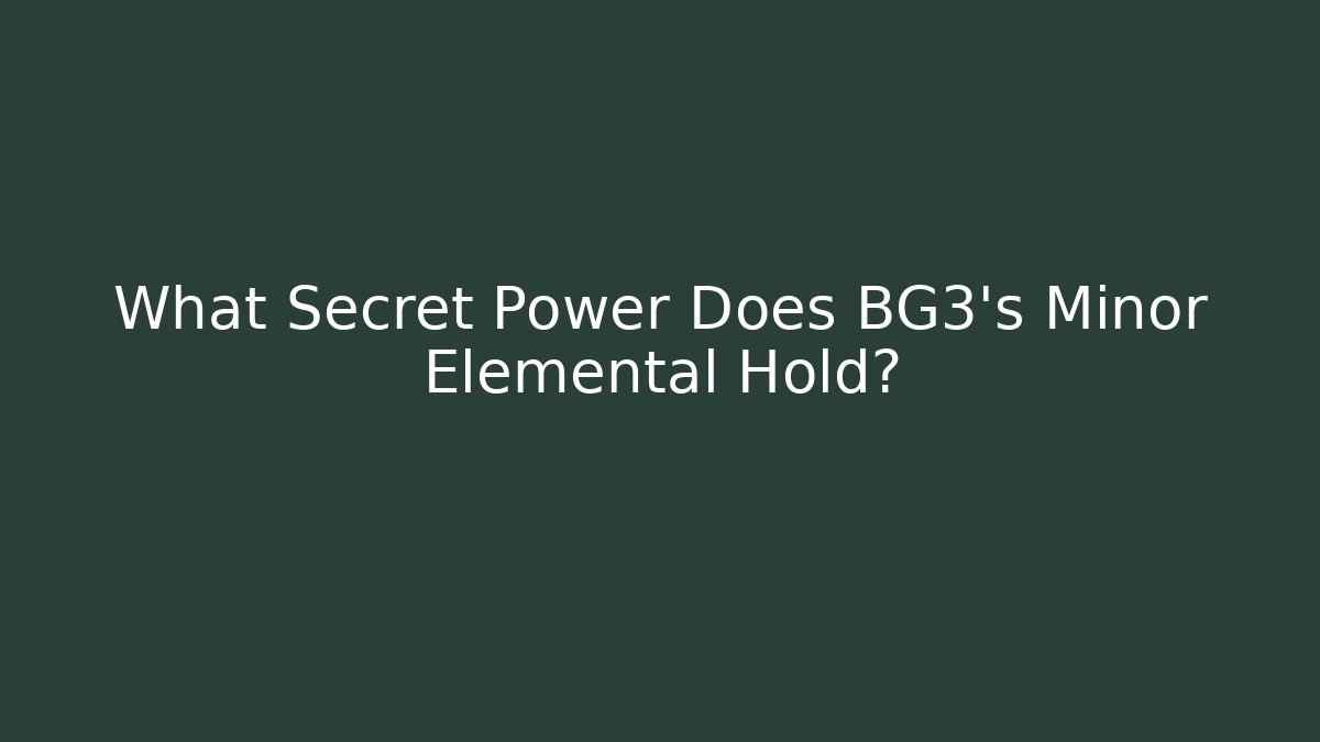 What Secret Power Does BG3's Minor Elemental Hold?