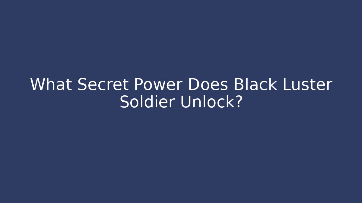 What Secret Power Does Black Luster Soldier Unlock?