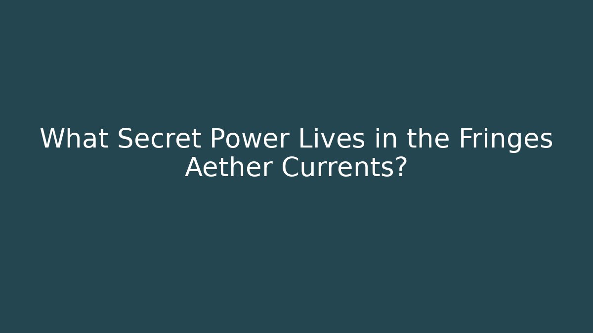 What Secret Power Lives in the Fringes Aether Currents?