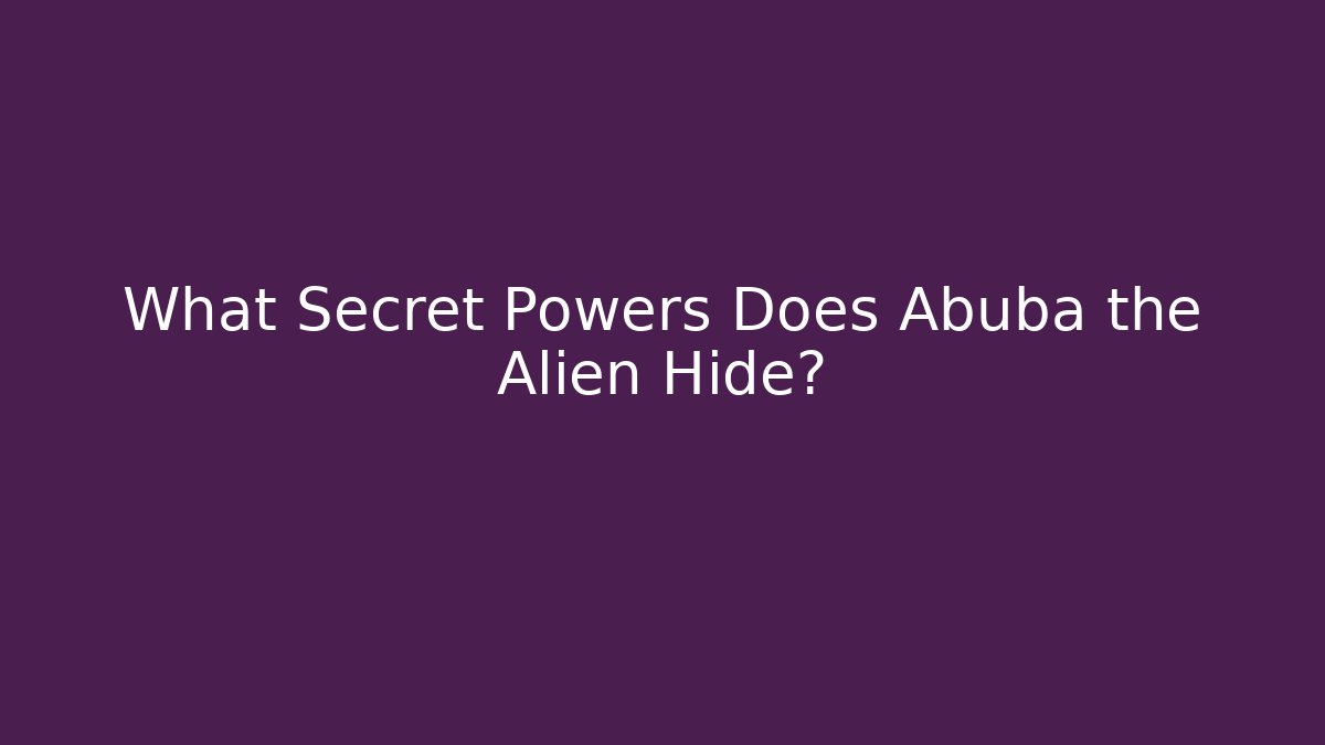 What Secret Powers Does Abuba the Alien Hide?