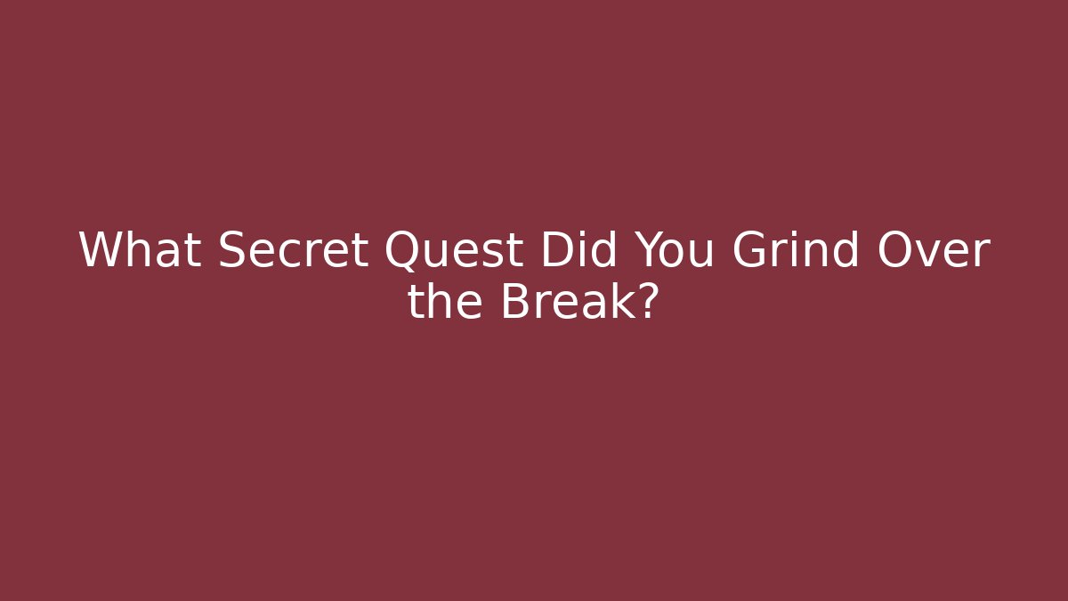 What Secret Quest Did You Grind Over the Break?