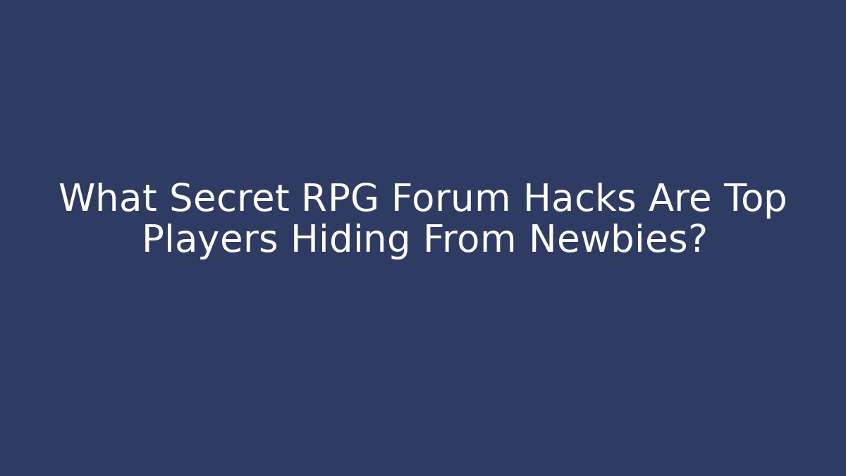 What Secret RPG Forum Hacks Are Top Players Hiding From Newbies?