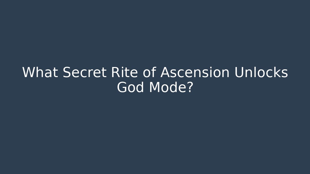 What Secret Rite of Ascension Unlocks God Mode?
