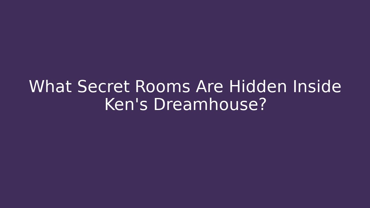 What Secret Rooms Are Hidden Inside Ken's Dreamhouse? - Andrea Zevedo