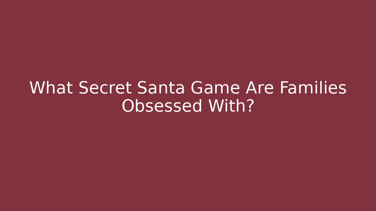 What Secret Santa Game Are Families Obsessed With?