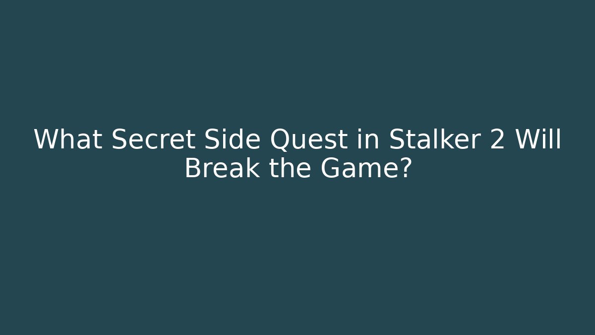 What Secret Side Quest in Stalker 2 Will Break the Game?