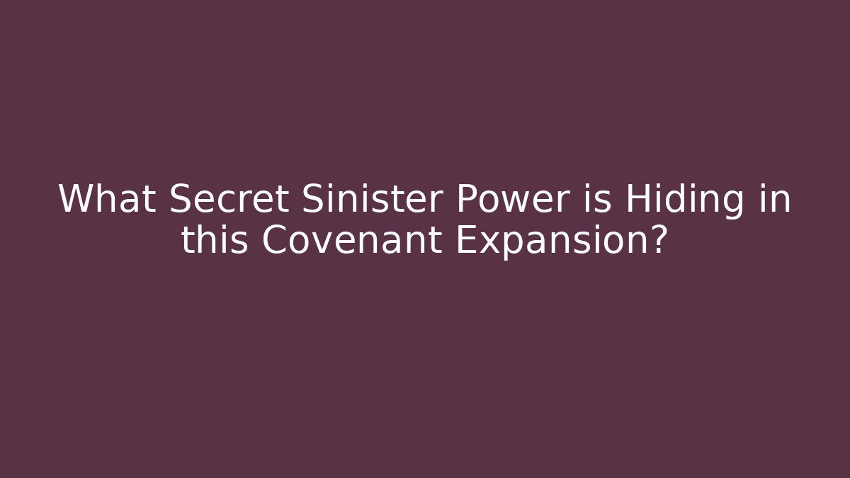 What Secret Sinister Power is Hiding in this Covenant Expansion?