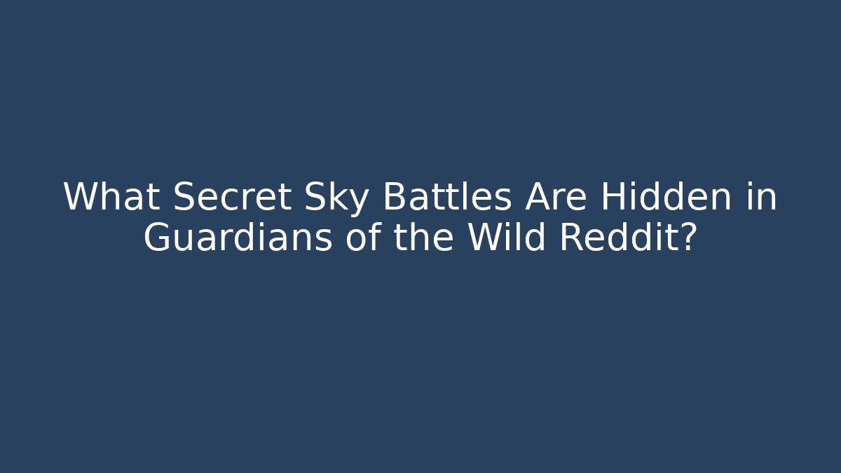 What Secret Sky Battles Are Hidden in Guardians of the Wild Reddit?