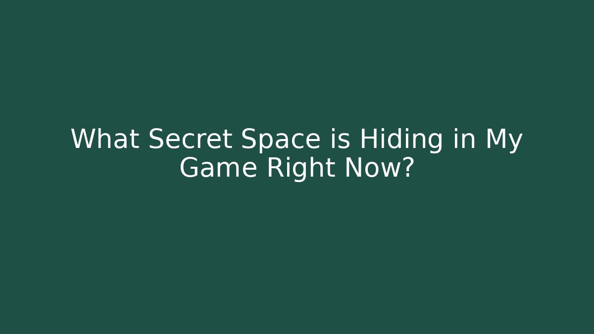 What Secret Space is Hiding in My Game Right Now?