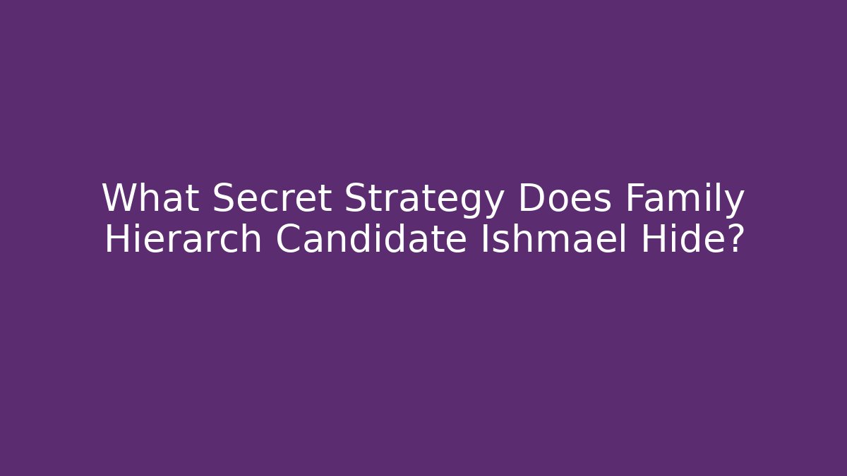 What Secret Strategy Does Family Hierarch Candidate Ishmael Hide?