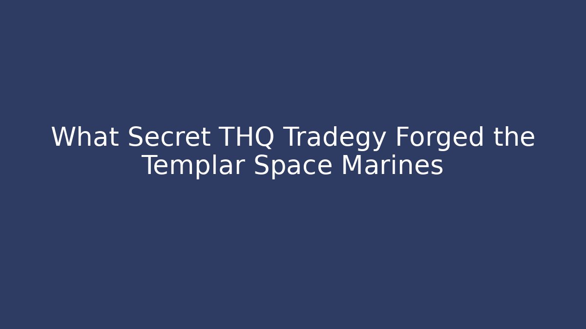 What Secret THQ Tradegy Forged the Templar Space Marines